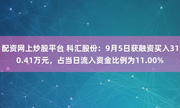 配资网上炒股平台 科汇股份：9月5日获融资买入310.41万元，占当日流入资金比例为11.00%