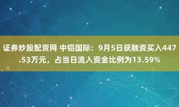 证券炒股配资网 中铝国际：9月5日获融资买入447.53万元，占当日流入资金比例为13.59%