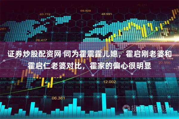 证券炒股配资网 同为霍震霆儿媳，霍启刚老婆和霍启仁老婆对比，霍家的偏心很明显