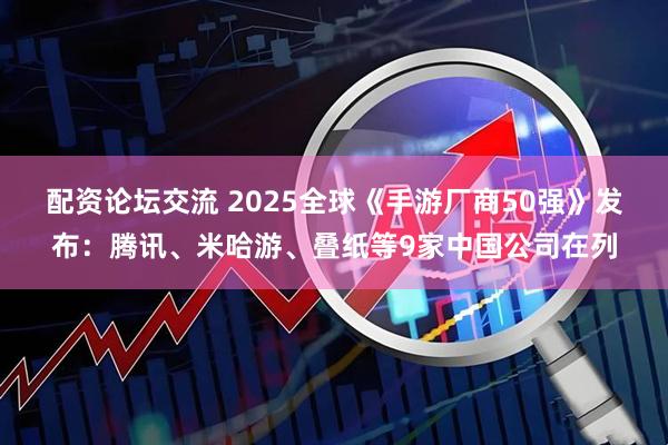 配资论坛交流 2025全球《手游厂商50强》发布：腾讯、米哈游、叠纸等9家中国公司在列