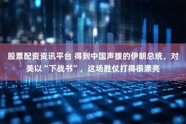 股票配资资讯平台 得到中国声援的伊朗总统，对美以“下战书”，这场胜仗打得很漂亮