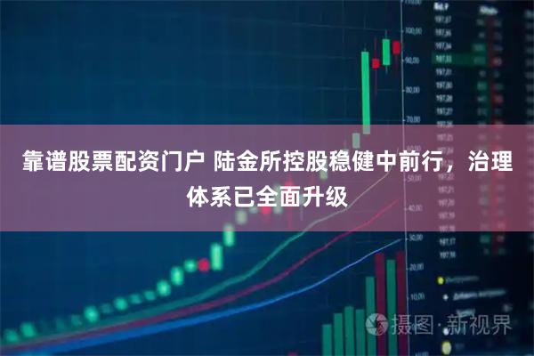 靠谱股票配资门户 陆金所控股稳健中前行，治理体系已全面升级