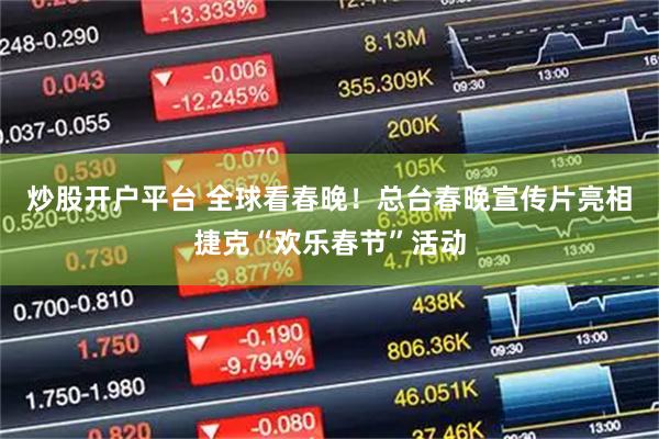 炒股开户平台 全球看春晚！总台春晚宣传片亮相捷克“欢乐春节”活动