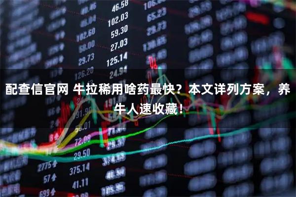 配查信官网 牛拉稀用啥药最快？本文详列方案，养牛人速收藏！