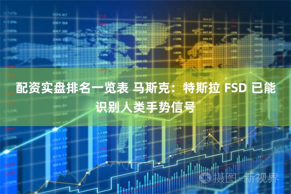 配资实盘排名一览表 马斯克：特斯拉 FSD 已能识别人类手势信号