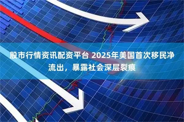 股市行情资讯配资平台 2025年美国首次移民净流出，暴露社会深层裂痕